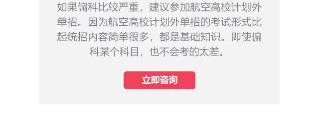 如果偏科比較嚴(yán)重，建議參加航空高校計(jì)劃外單招。因?yàn)楹娇崭咝Ｓ?jì)劃外單招的考試形式比起統(tǒng)招內(nèi)容簡單很多，都是基礎(chǔ)知識。即使偏科某個(gè)科目，也不會考的太差。